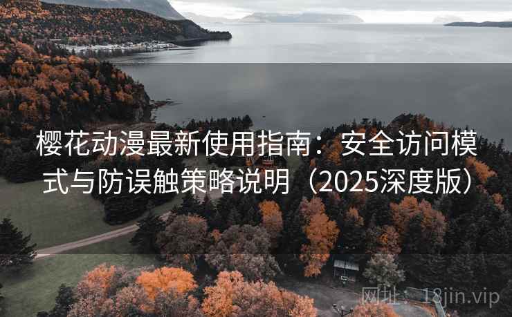 樱花动漫最新使用指南:安全访问模式与防误触策略说明(2025深度版) 樱花动漫最新使用指南:安全访问模式与防误触策略说明(2025深度版)