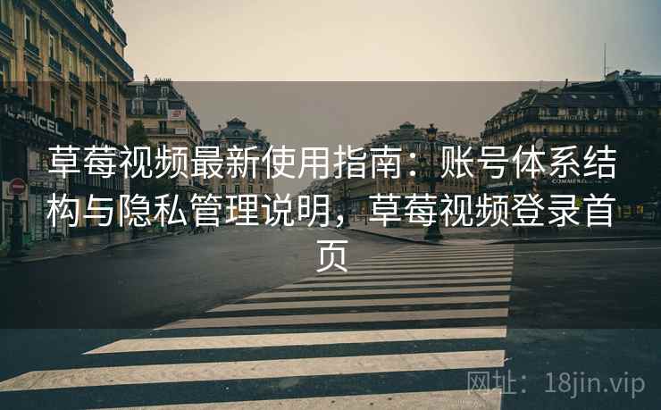 草莓视频最新使用指南:账号体系结构与隐私管理说明,草莓视频登录首页 草莓视频最新使用指南:账号体系结构与隐私管理说明,草莓视频登录首页