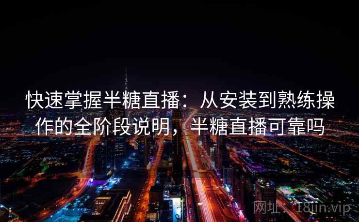 快速掌握半糖直播:从安装到熟练操作的全阶段说明,半糖直播可靠吗 快速掌握半糖直播:从安装到熟练操作的全阶段说明,半糖直播可靠吗