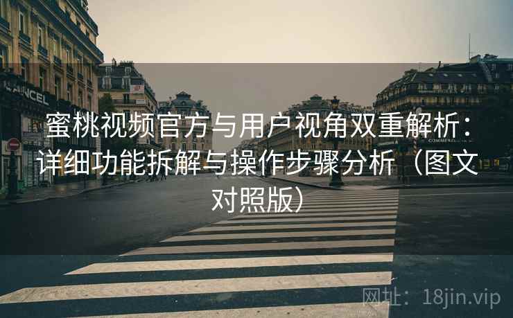 蜜桃视频官方与用户视角双重解析:详细功能拆解与操作步骤分析(图文对照版) 蜜桃视频官方与用户视角双重解析:详细功能拆解与操作步骤分析(图文对照版)