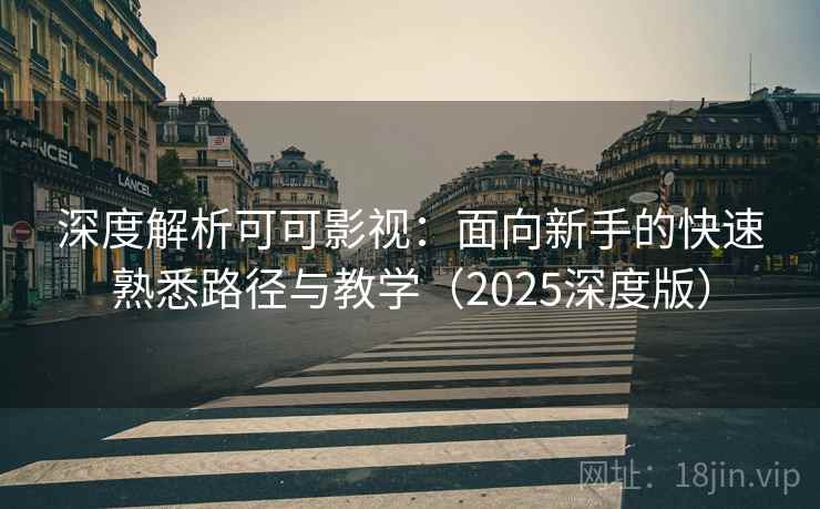 深度解析可可影视:面向新手的快速熟悉路径与教学(2025深度版) 深度解析可可影视:面向新手的快速熟悉路径与教学(2025深度版)