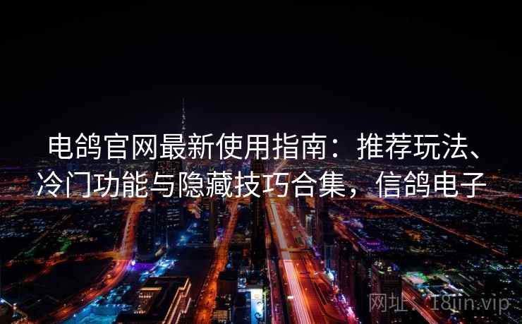 电鸽官网最新使用指南:推荐玩法、冷门功能与隐藏技巧合集,信鸽电子 电鸽官网最新使用指南:推荐玩法、冷门功能与隐藏技巧合集,信鸽电子