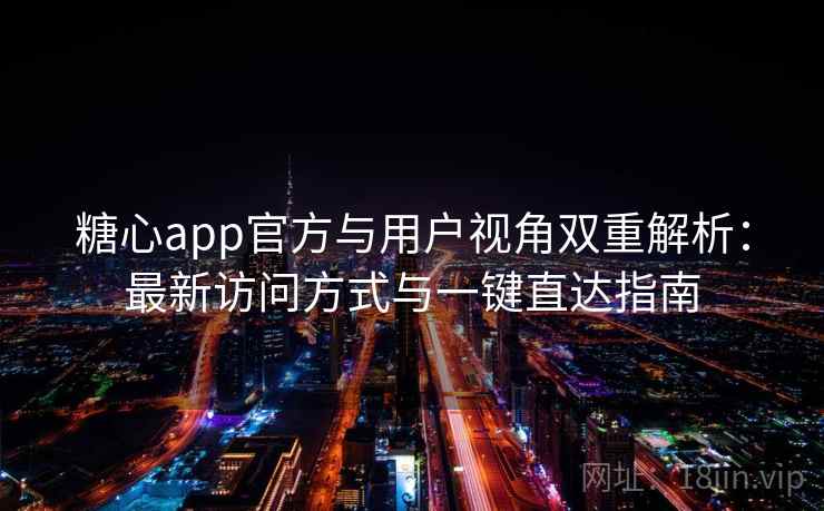 糖心app官方与用户视角双重解析:最新访问方式与一键直达指南 糖心app官方与用户视角双重解析:最新访问方式与一键直达指南