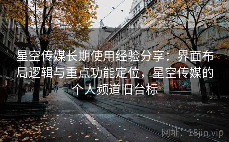 星空传媒长期使用经验分享：界面布局逻辑与重点功能定位，星空传媒的个人频道旧台标