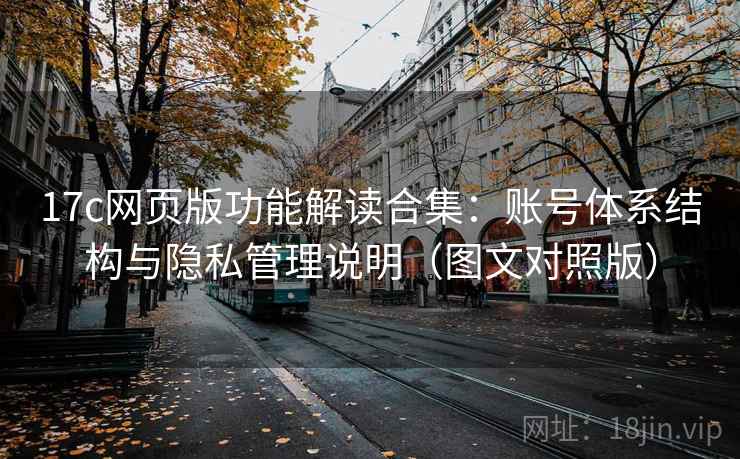 17c网页版功能解读合集:账号体系结构与隐私管理说明(图文对照版) 17c网页版功能解读合集:账号体系结构与隐私管理说明(图文对照版)