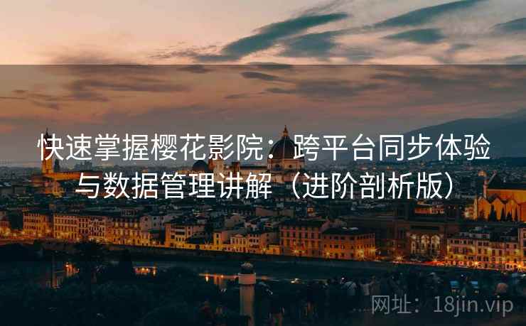 快速掌握樱花影院:跨平台同步体验与数据管理讲解(进阶剖析版) 快速掌握樱花影院:跨平台同步体验与数据管理讲解(进阶剖析版)