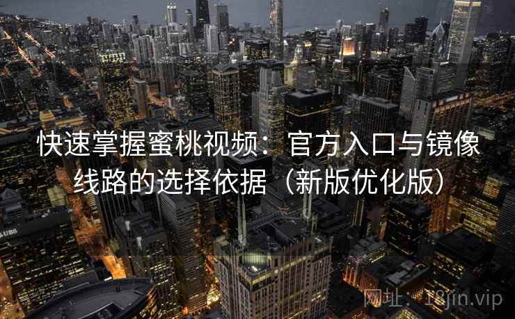 快速掌握蜜桃视频：官方入口与镜像线路的选择依据（新版优化版）