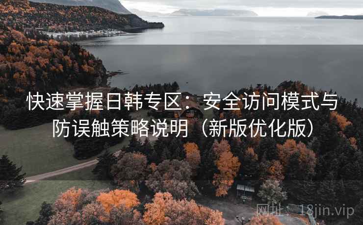 快速掌握日韩专区：安全访问模式与防误触策略说明（新版优化版）